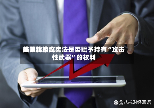美国比较高法院将审议宪法是否赋予持有“攻击性武器”的权利-第2张图片