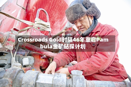 Crossroads Gold时隔46年重启Pambula金矿钻探计划-第3张图片