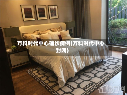 万科时代中心确诊病例(万科时代中心封闭)