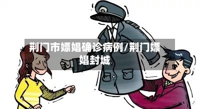 荆门市嫖娼确诊病例/荆门嫖娼封城