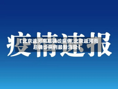 【北京返河南后确诊病例,北京返河南后确诊病例最新消息】