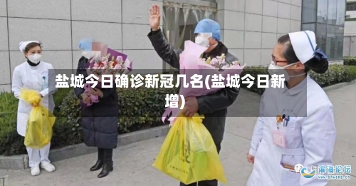 盐城今日确诊新冠几名(盐城今日新增)