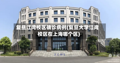 复旦江湾校区确诊病例(复旦大学江湾校区在上海哪个区)-第2张图片