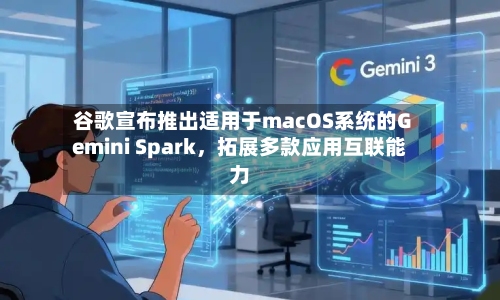 谷歌宣布推出适用于macOS系统的Gemini Spark，拓展多款应用互联能力-第3张图片