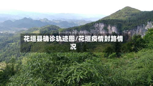 花垣县确诊轨迹图/花垣疫情封路情况