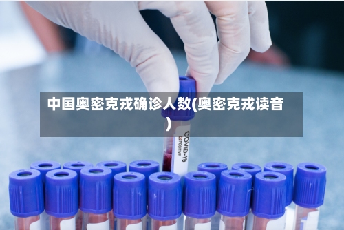 中国奥密克戎确诊人数(奥密克戎读音)