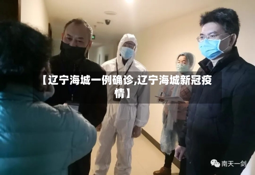 【辽宁海城一例确诊,辽宁海城新冠疫情】
