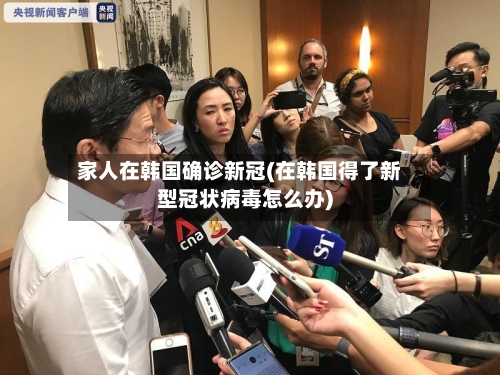 家人在韩国确诊新冠(在韩国得了新型冠状病毒怎么办)