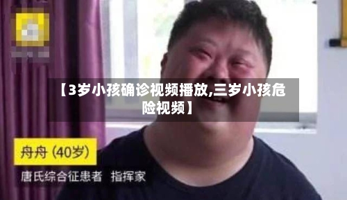 【3岁小孩确诊视频播放,三岁小孩危险视频】