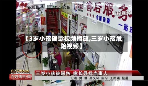 【3岁小孩确诊视频播放,三岁小孩危险视频】-第3张图片