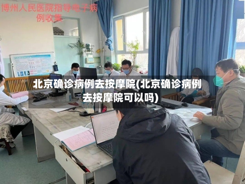 北京确诊病例去按摩院(北京确诊病例去按摩院可以吗)-第3张图片