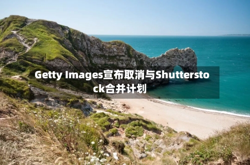 Getty Images宣布取消与Shutterstock合并计划-第3张图片