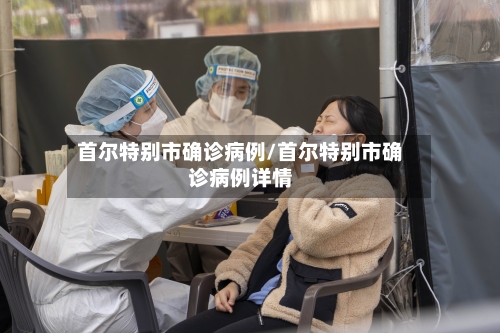 首尔特别市确诊病例/首尔特别市确诊病例详情-第2张图片