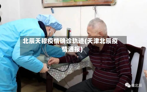 北辰天穆疫情确诊轨迹(天津北辰疫情通报)