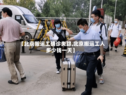 【北京搬运工确诊失踪,北京搬运工人多少钱一天】