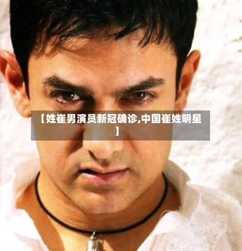 【姓崔男演员新冠确诊,中国崔姓明星】-第2张图片