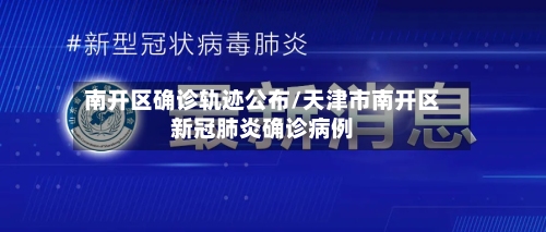 南开区确诊轨迹公布/天津市南开区新冠肺炎确诊病例