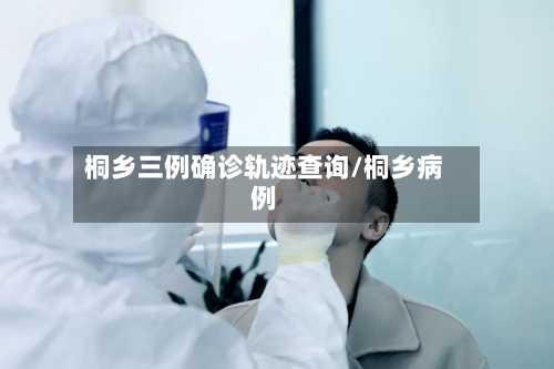桐乡三例确诊轨迹查询/桐乡病例
