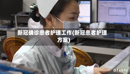 新冠确诊患者护理工作(新冠患者护理方案)