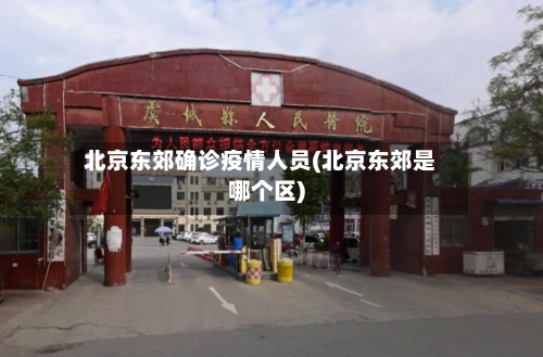 北京东郊确诊疫情人员(北京东郊是哪个区)-第2张图片