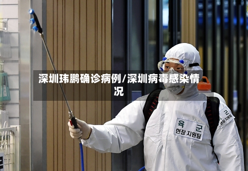 深圳玮鹏确诊病例/深圳病毒感染情况-第2张图片