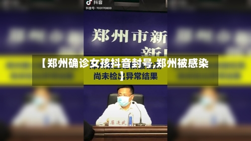 【郑州确诊女孩抖音封号,郑州被感染】-第2张图片