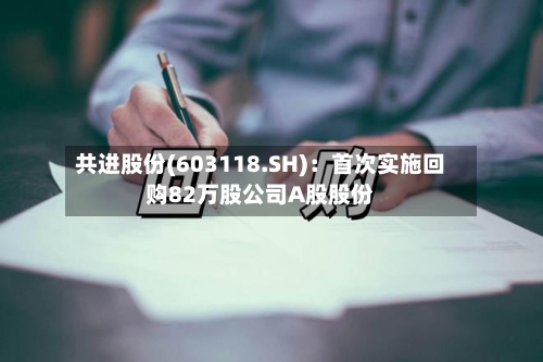 共进股份(603118.SH)：首次实施回购82万股公司A股股份
