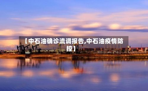 【中石油确诊流调报告,中石油疫情防控】-第2张图片