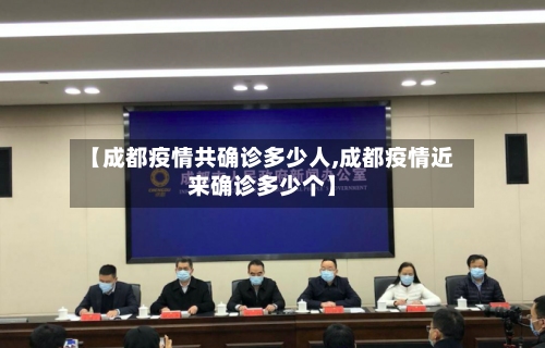 【成都疫情共确诊多少人,成都疫情近来确诊多少个】-第3张图片