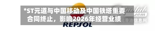 *ST元道与中国移动及中国铁塔重要合同终止，影响2026年经营业绩-第2张图片