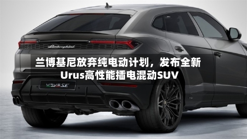 兰博基尼放弃纯电动计划，发布全新Urus高性能插电混动SUV-第2张图片
