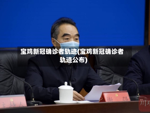 宝鸡新冠确诊者轨迹(宝鸡新冠确诊者轨迹公布)