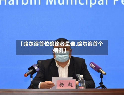 【哈尔滨首位确诊者是谁,哈尔滨首个病例】-第2张图片