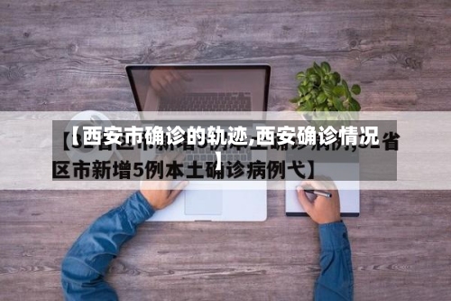 【西安市确诊的轨迹,西安确诊情况】-第2张图片