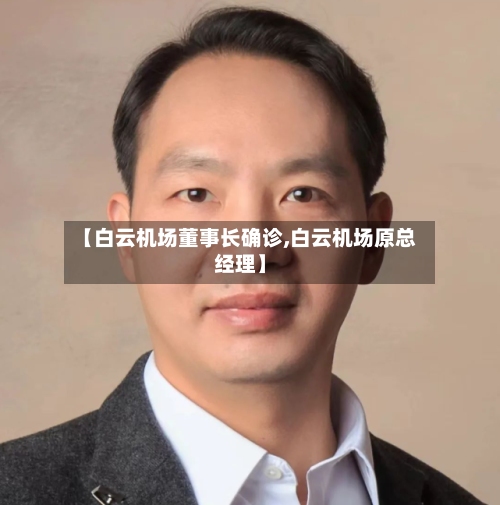 【白云机场董事长确诊,白云机场原总经理】-第3张图片