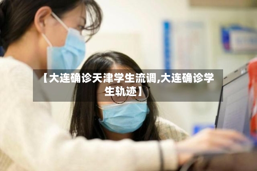 【大连确诊天津学生流调,大连确诊学生轨迹】