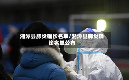 湘潭县肺炎确诊名单/湘潭县肺炎确诊名单公布