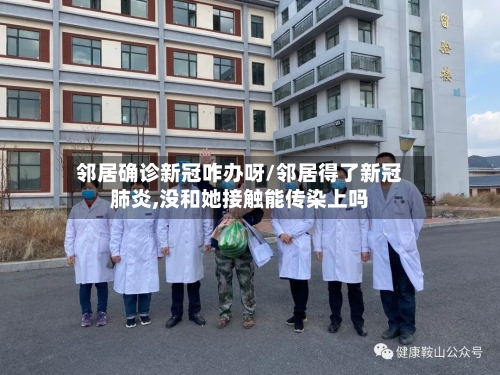 邻居确诊新冠咋办呀/邻居得了新冠肺炎,没和她接触能传染上吗-第3张图片