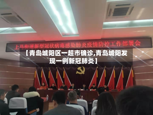 【青岛城阳区一超市确诊,青岛城阳发现一例新冠肺炎】-第3张图片