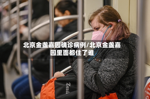 北京金盏嘉园确诊病例/北京金盏嘉园里面都住了谁