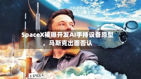 SpaceX被曝开发AI手持设备原型，马斯克出面否认-第2张图片
