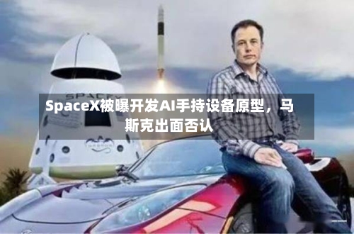 SpaceX被曝开发AI手持设备原型，马斯克出面否认-第3张图片
