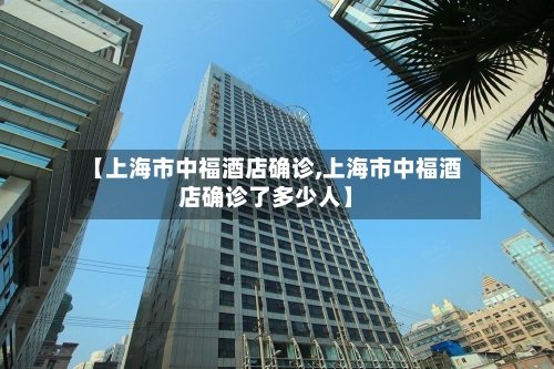 【上海市中福酒店确诊,上海市中福酒店确诊了多少人】-第3张图片