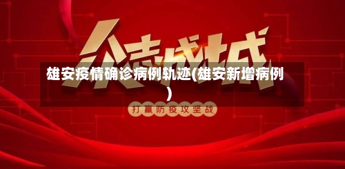 雄安疫情确诊病例轨迹(雄安新增病例)-第2张图片