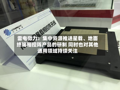 雷电微力：集中资源推进星载、地面终端相控阵产品的研制 同时也对其他通用领域持续关注-第2张图片