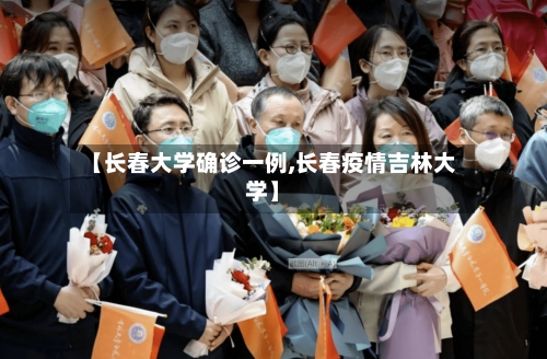 【长春大学确诊一例,长春疫情吉林大学】-第2张图片