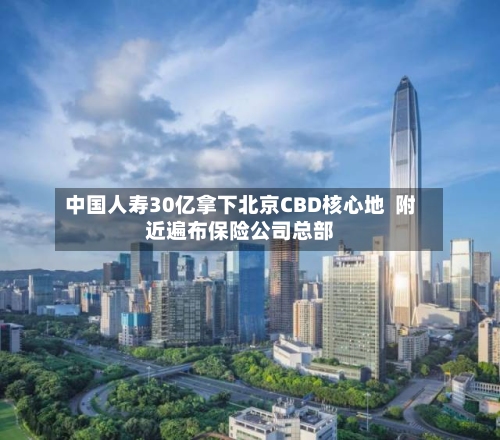 中国人寿30亿拿下北京CBD核心地  附近遍布保险公司总部-第2张图片
