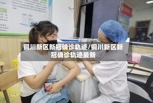铜川新区新冠确诊轨迹/铜川新区新冠确诊轨迹最新-第3张图片