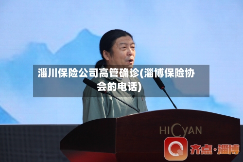 淄川保险公司高管确诊(淄博保险协会的电话)-第2张图片