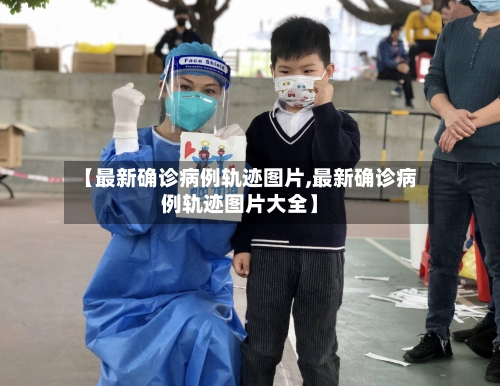【最新确诊病例轨迹图片,最新确诊病例轨迹图片大全】